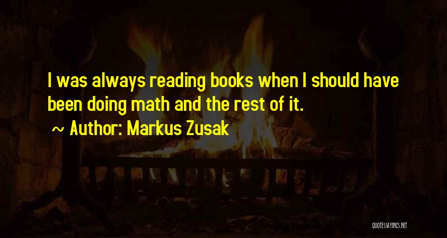 Markus Zusak Quotes: I Was Always Reading Books When I Should Have Been Doing Math And The Rest Of It.