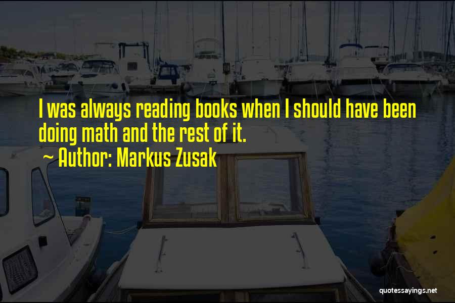 Markus Zusak Quotes: I Was Always Reading Books When I Should Have Been Doing Math And The Rest Of It.