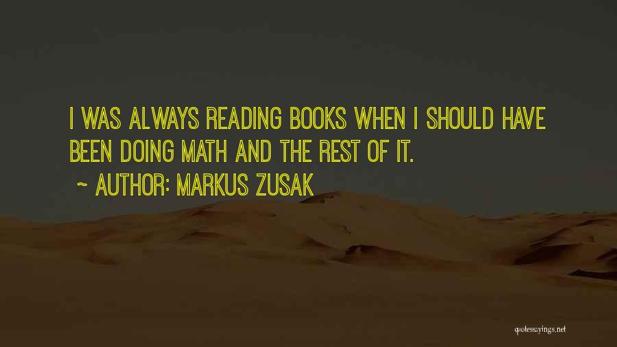 Markus Zusak Quotes: I Was Always Reading Books When I Should Have Been Doing Math And The Rest Of It.