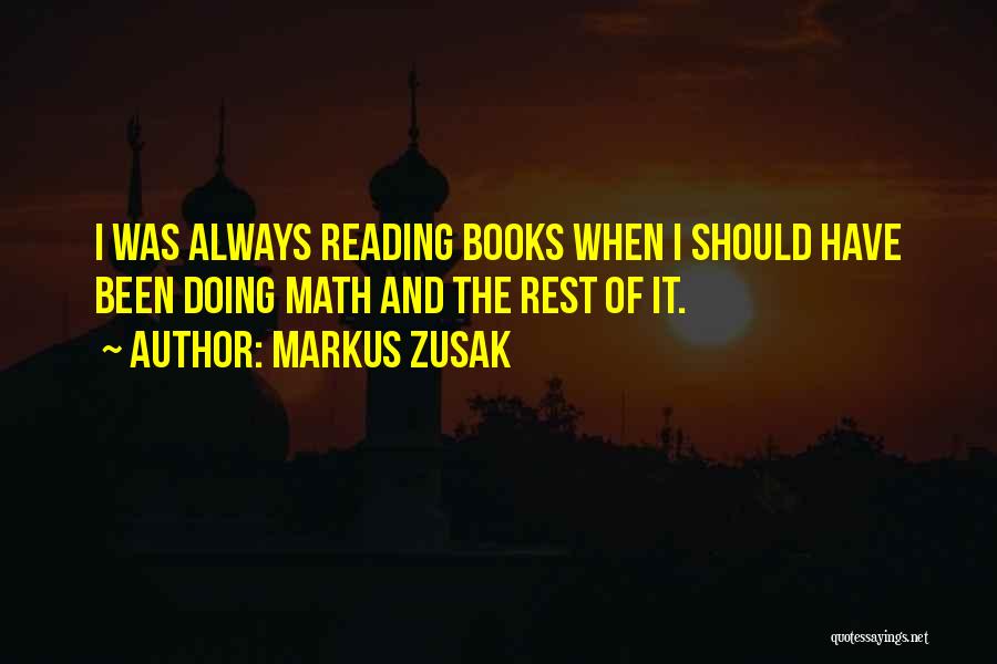 Markus Zusak Quotes: I Was Always Reading Books When I Should Have Been Doing Math And The Rest Of It.