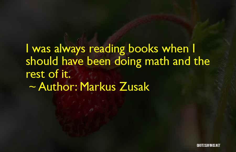 Markus Zusak Quotes: I Was Always Reading Books When I Should Have Been Doing Math And The Rest Of It.