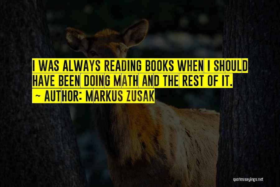 Markus Zusak Quotes: I Was Always Reading Books When I Should Have Been Doing Math And The Rest Of It.