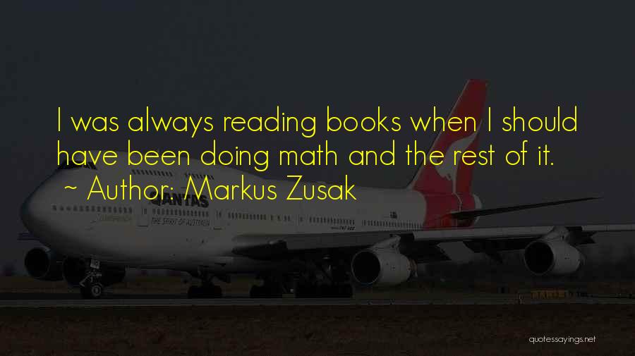 Markus Zusak Quotes: I Was Always Reading Books When I Should Have Been Doing Math And The Rest Of It.