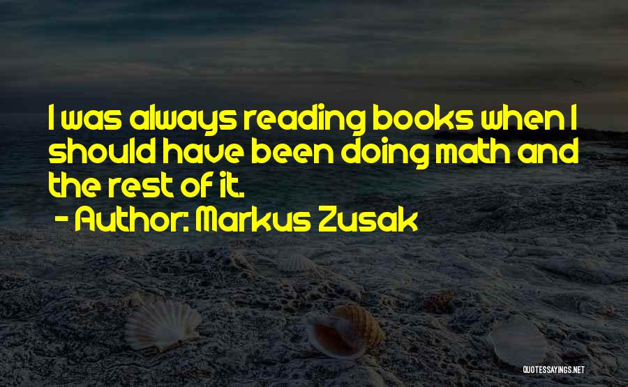 Markus Zusak Quotes: I Was Always Reading Books When I Should Have Been Doing Math And The Rest Of It.