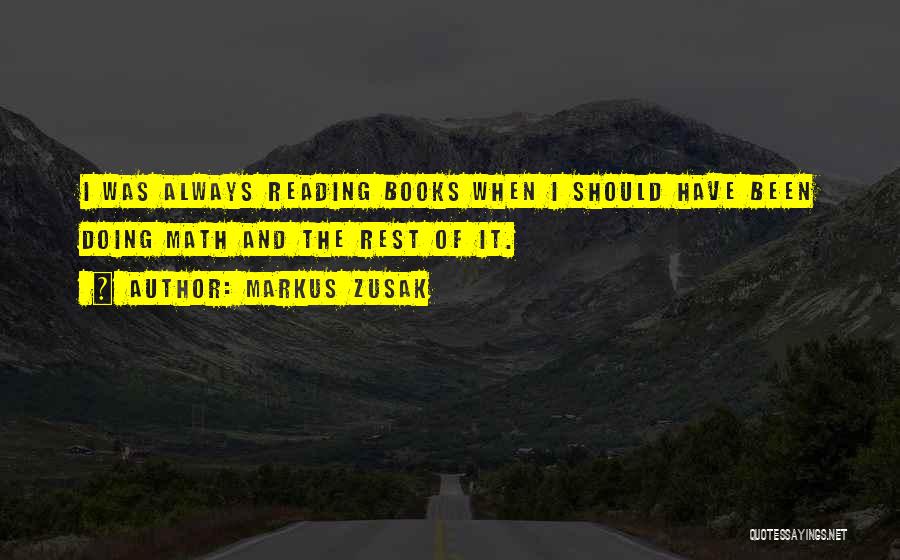 Markus Zusak Quotes: I Was Always Reading Books When I Should Have Been Doing Math And The Rest Of It.