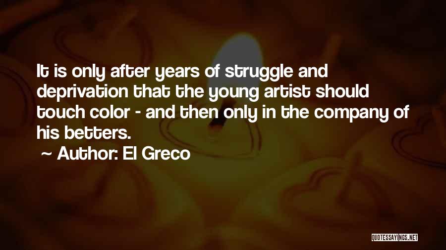 El Greco Quotes: It Is Only After Years Of Struggle And Deprivation That The Young Artist Should Touch Color - And Then Only