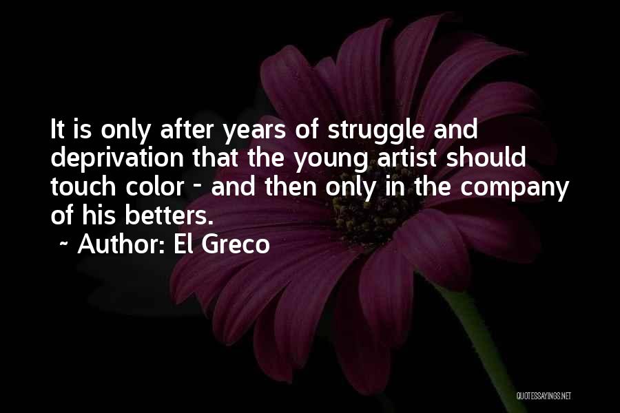 El Greco Quotes: It Is Only After Years Of Struggle And Deprivation That The Young Artist Should Touch Color - And Then Only