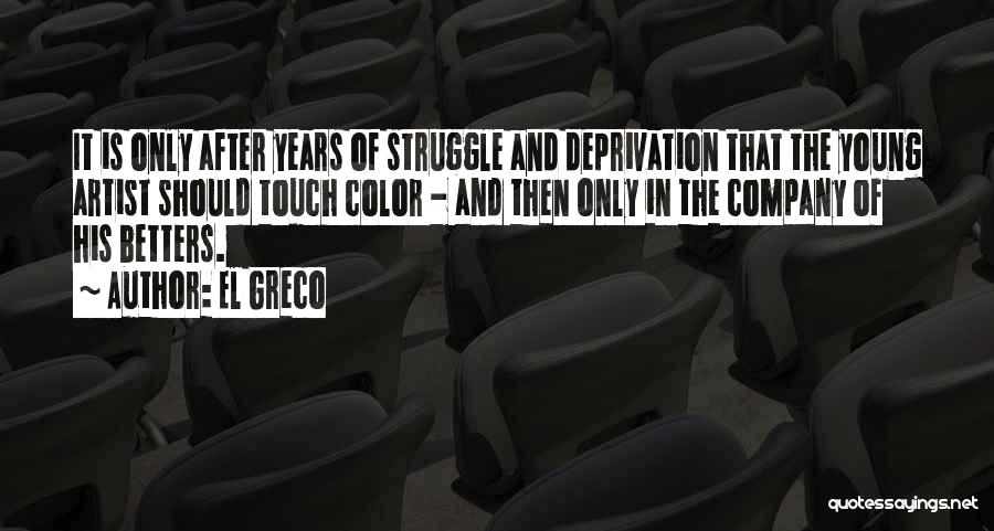 El Greco Quotes: It Is Only After Years Of Struggle And Deprivation That The Young Artist Should Touch Color - And Then Only