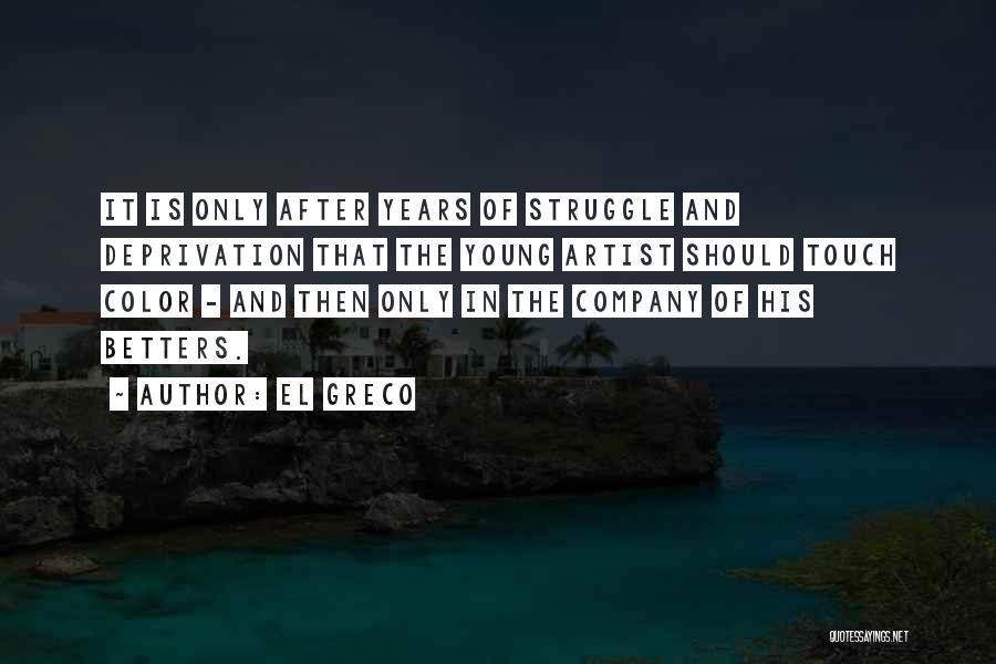El Greco Quotes: It Is Only After Years Of Struggle And Deprivation That The Young Artist Should Touch Color - And Then Only