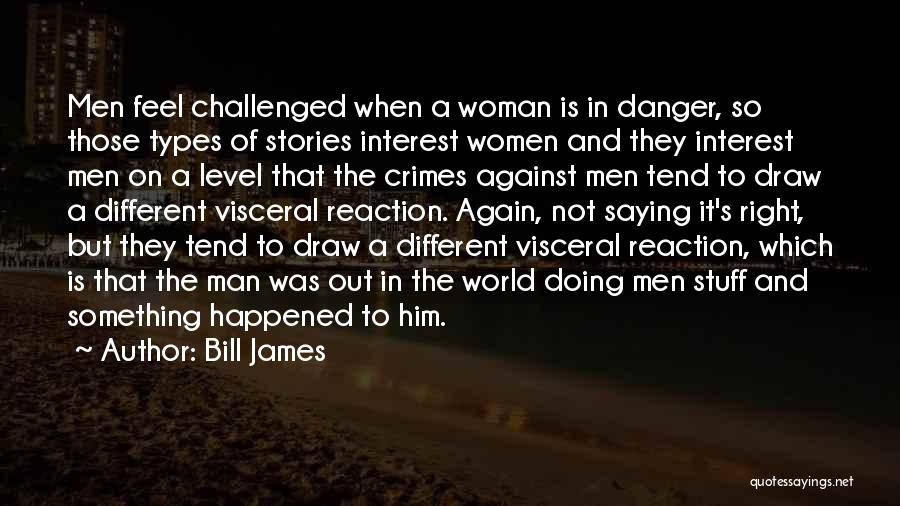 Bill James Quotes: Men Feel Challenged When A Woman Is In Danger, So Those Types Of Stories Interest Women And They Interest Men