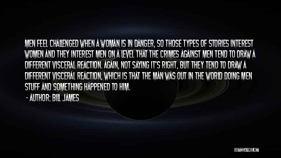 Bill James Quotes: Men Feel Challenged When A Woman Is In Danger, So Those Types Of Stories Interest Women And They Interest Men