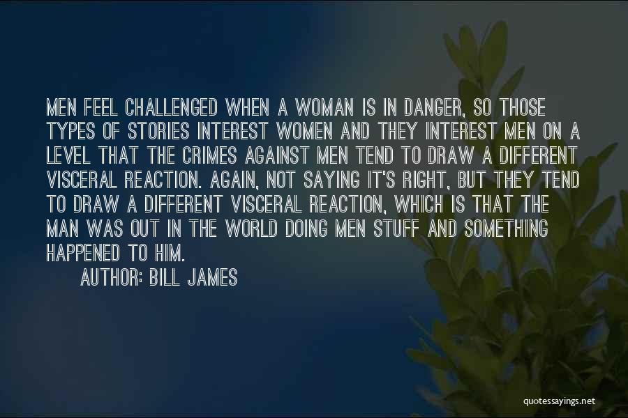 Bill James Quotes: Men Feel Challenged When A Woman Is In Danger, So Those Types Of Stories Interest Women And They Interest Men