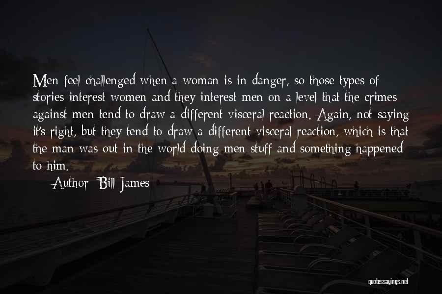 Bill James Quotes: Men Feel Challenged When A Woman Is In Danger, So Those Types Of Stories Interest Women And They Interest Men