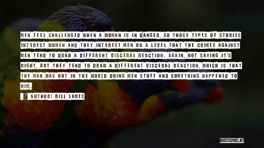 Bill James Quotes: Men Feel Challenged When A Woman Is In Danger, So Those Types Of Stories Interest Women And They Interest Men