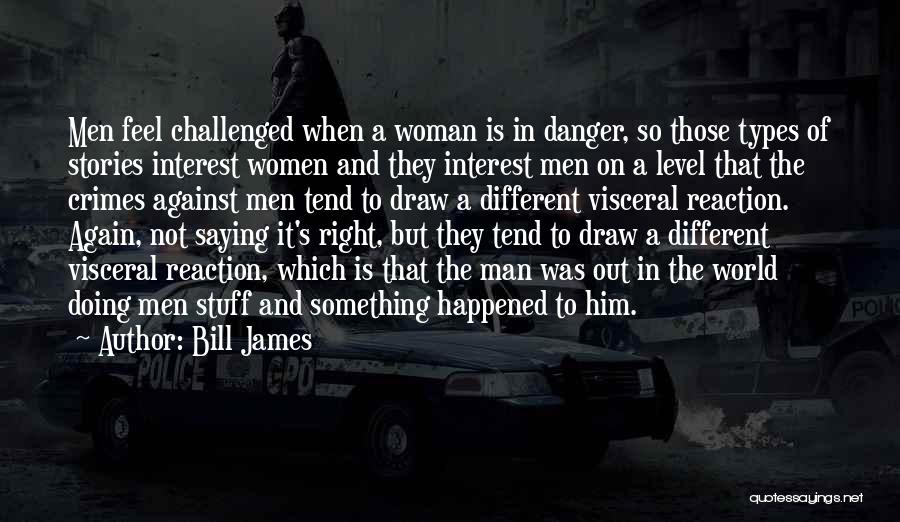 Bill James Quotes: Men Feel Challenged When A Woman Is In Danger, So Those Types Of Stories Interest Women And They Interest Men