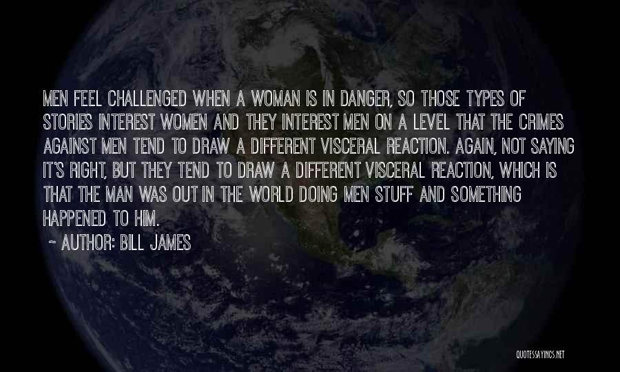 Bill James Quotes: Men Feel Challenged When A Woman Is In Danger, So Those Types Of Stories Interest Women And They Interest Men