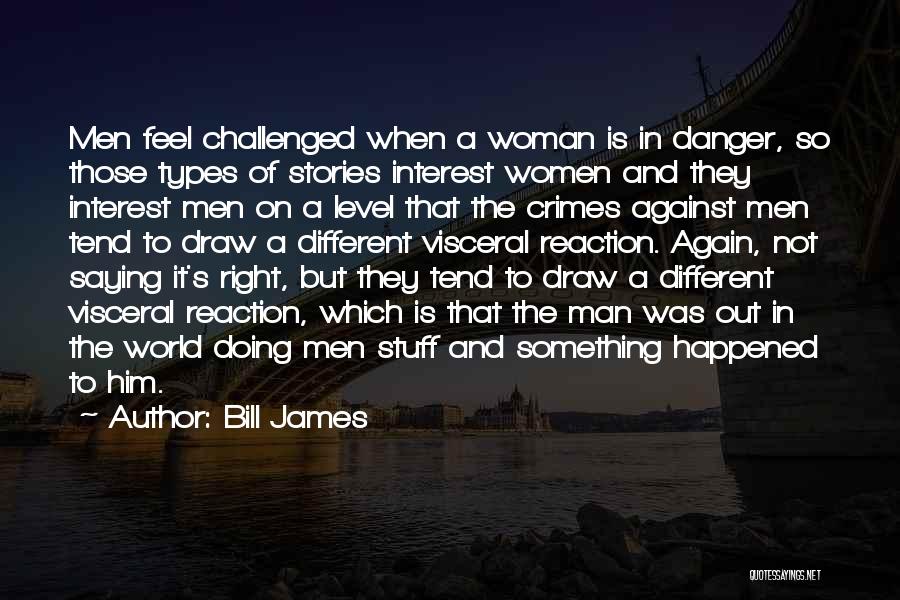 Bill James Quotes: Men Feel Challenged When A Woman Is In Danger, So Those Types Of Stories Interest Women And They Interest Men