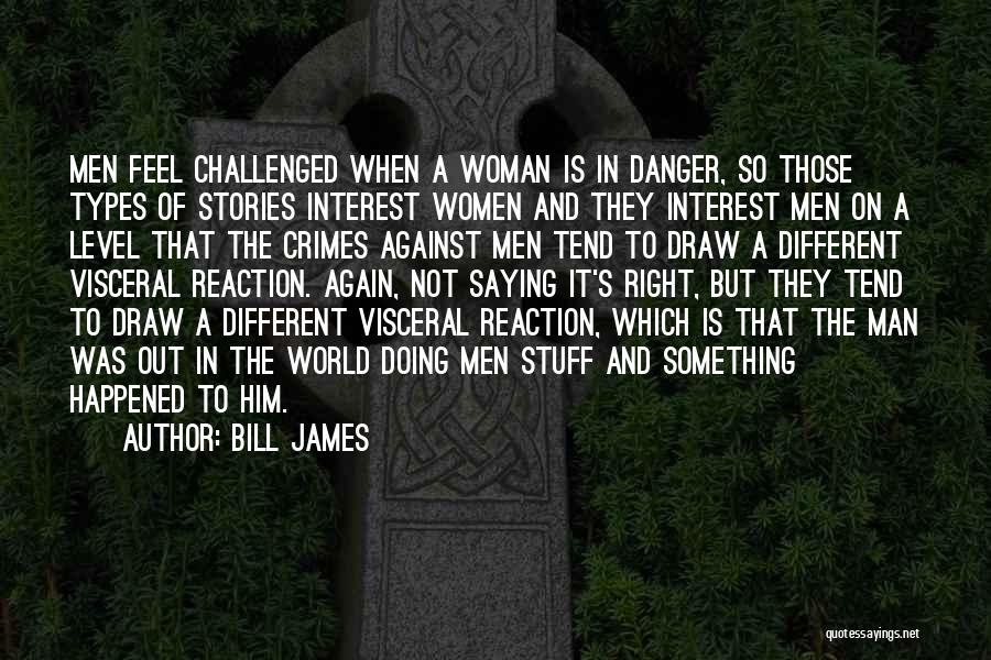 Bill James Quotes: Men Feel Challenged When A Woman Is In Danger, So Those Types Of Stories Interest Women And They Interest Men