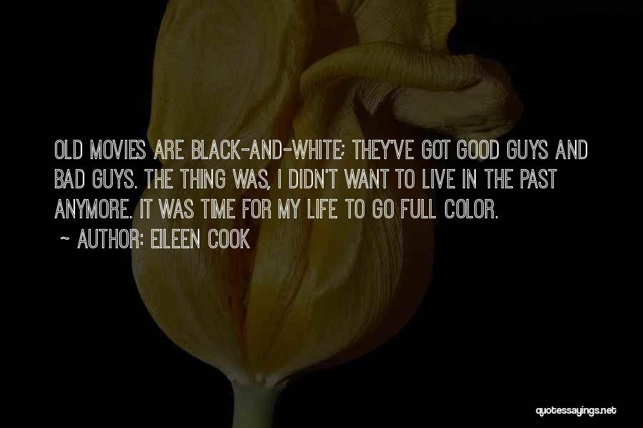 Eileen Cook Quotes: Old Movies Are Black-and-white; They've Got Good Guys And Bad Guys. The Thing Was, I Didn't Want To Live In