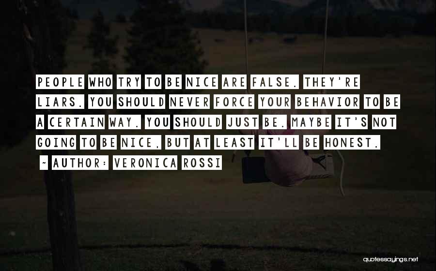 Veronica Rossi Quotes: People Who Try To Be Nice Are False. They're Liars. You Should Never Force Your Behavior To Be A Certain