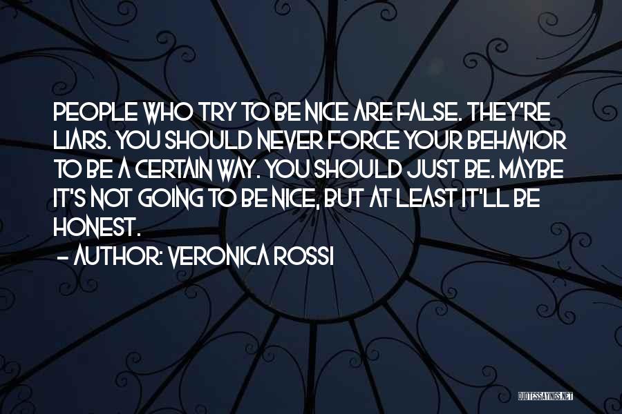 Veronica Rossi Quotes: People Who Try To Be Nice Are False. They're Liars. You Should Never Force Your Behavior To Be A Certain