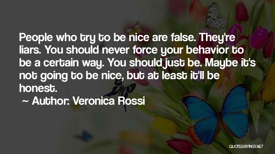 Veronica Rossi Quotes: People Who Try To Be Nice Are False. They're Liars. You Should Never Force Your Behavior To Be A Certain