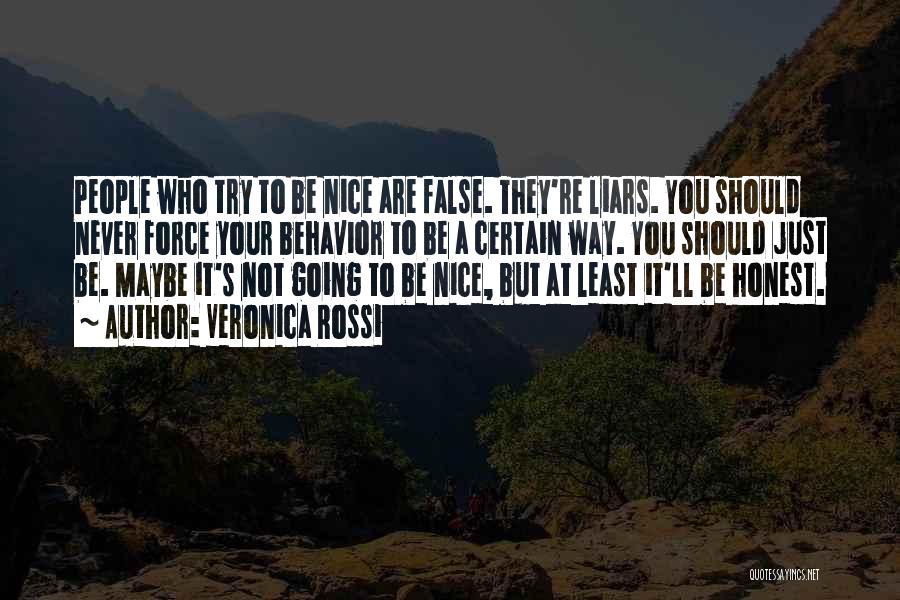 Veronica Rossi Quotes: People Who Try To Be Nice Are False. They're Liars. You Should Never Force Your Behavior To Be A Certain