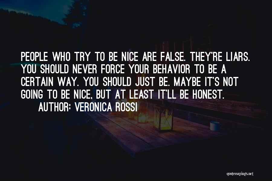 Veronica Rossi Quotes: People Who Try To Be Nice Are False. They're Liars. You Should Never Force Your Behavior To Be A Certain