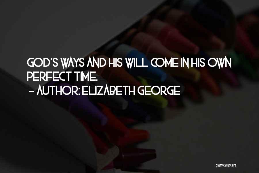 Elizabeth George Quotes: God's Ways And His Will Come In His Own Perfect Time.