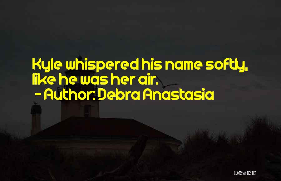 Debra Anastasia Quotes: Kyle Whispered His Name Softly, Like He Was Her Air.