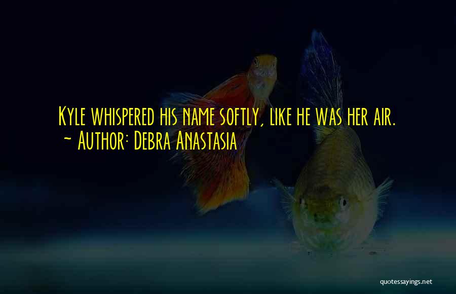 Debra Anastasia Quotes: Kyle Whispered His Name Softly, Like He Was Her Air.