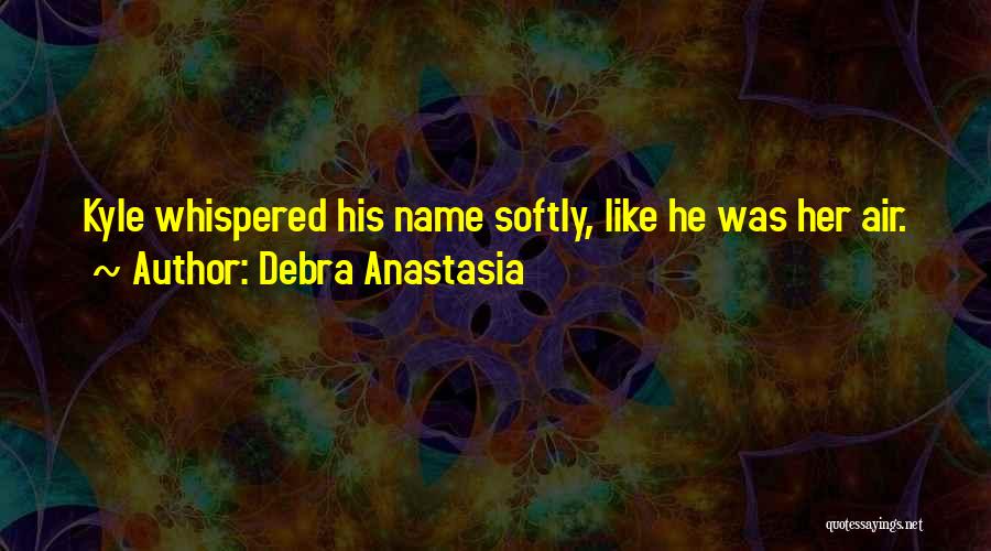 Debra Anastasia Quotes: Kyle Whispered His Name Softly, Like He Was Her Air.