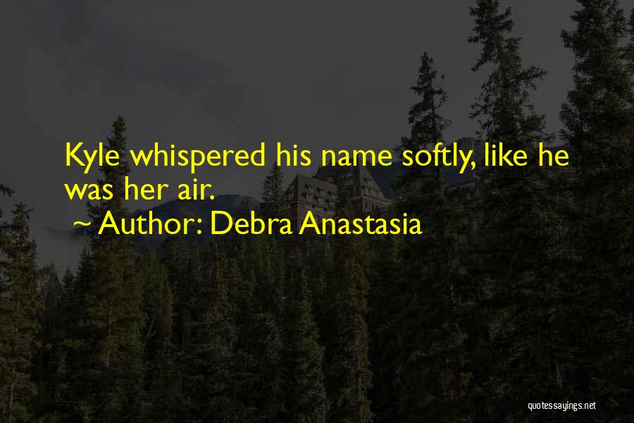 Debra Anastasia Quotes: Kyle Whispered His Name Softly, Like He Was Her Air.