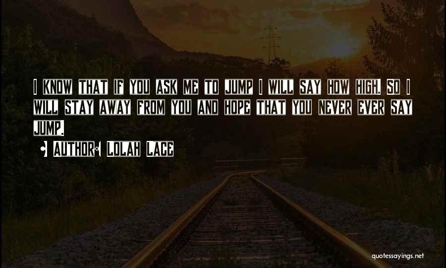Lolah Lace Quotes: I Know That If You Ask Me To Jump I Will Say How High. So I Will Stay Away From