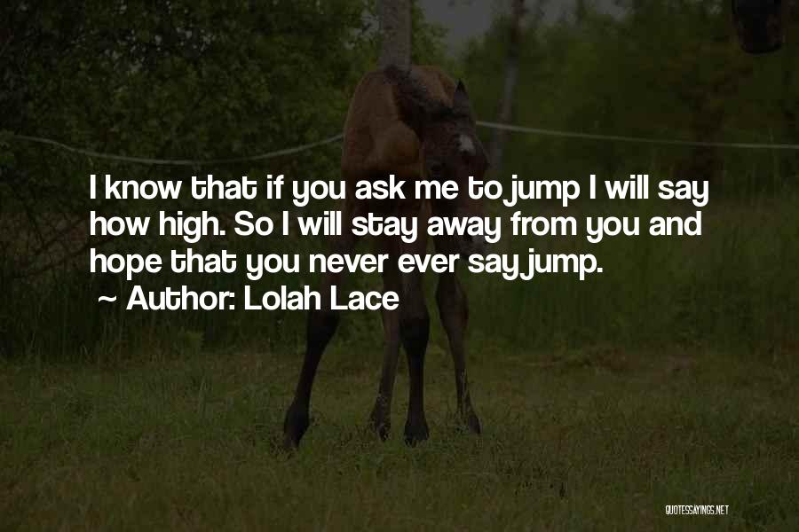 Lolah Lace Quotes: I Know That If You Ask Me To Jump I Will Say How High. So I Will Stay Away From