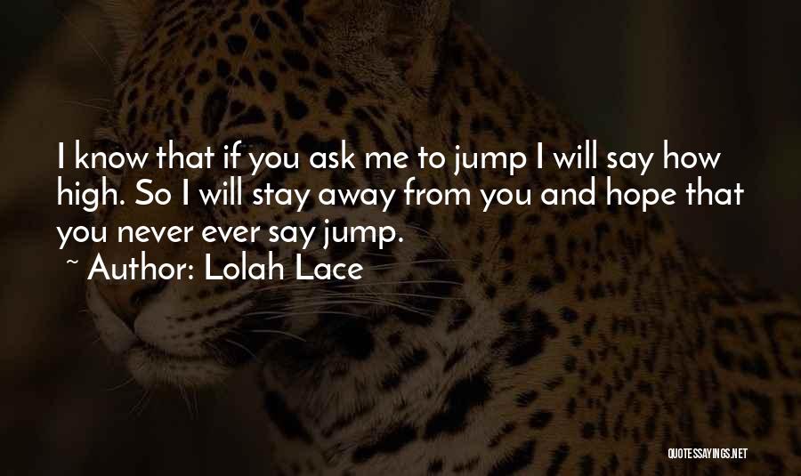 Lolah Lace Quotes: I Know That If You Ask Me To Jump I Will Say How High. So I Will Stay Away From