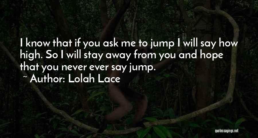 Lolah Lace Quotes: I Know That If You Ask Me To Jump I Will Say How High. So I Will Stay Away From