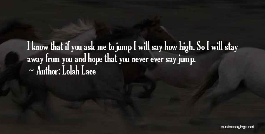 Lolah Lace Quotes: I Know That If You Ask Me To Jump I Will Say How High. So I Will Stay Away From