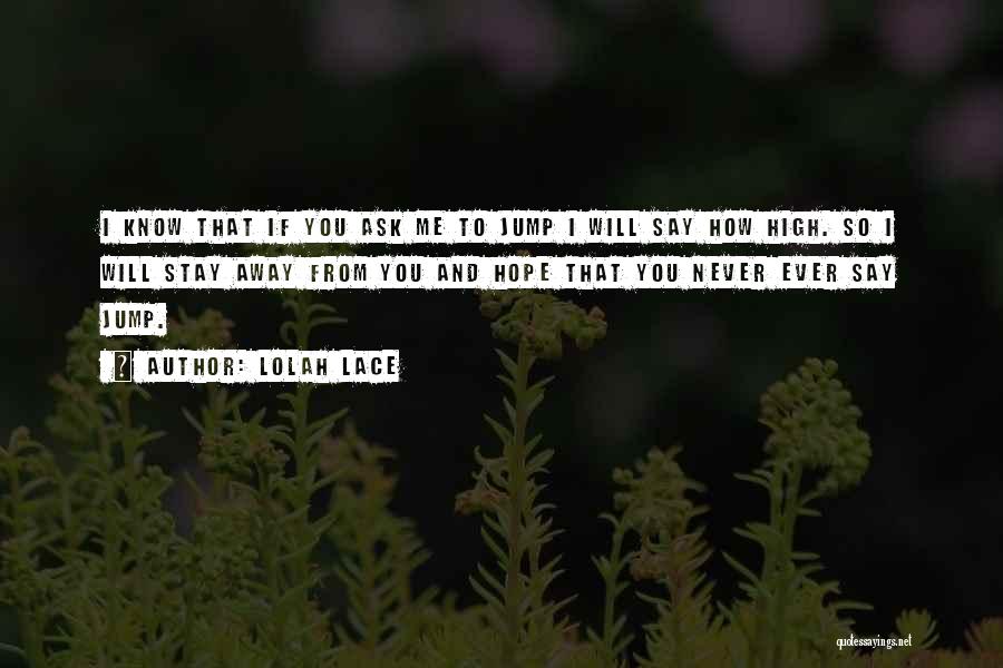 Lolah Lace Quotes: I Know That If You Ask Me To Jump I Will Say How High. So I Will Stay Away From