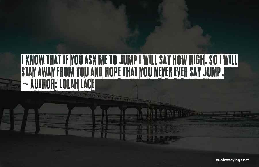 Lolah Lace Quotes: I Know That If You Ask Me To Jump I Will Say How High. So I Will Stay Away From