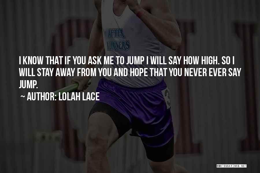 Lolah Lace Quotes: I Know That If You Ask Me To Jump I Will Say How High. So I Will Stay Away From