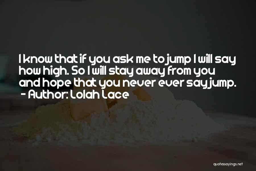 Lolah Lace Quotes: I Know That If You Ask Me To Jump I Will Say How High. So I Will Stay Away From