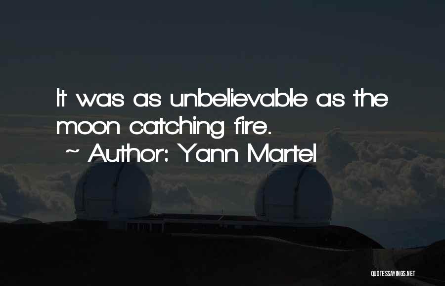 Yann Martel Quotes: It Was As Unbelievable As The Moon Catching Fire.
