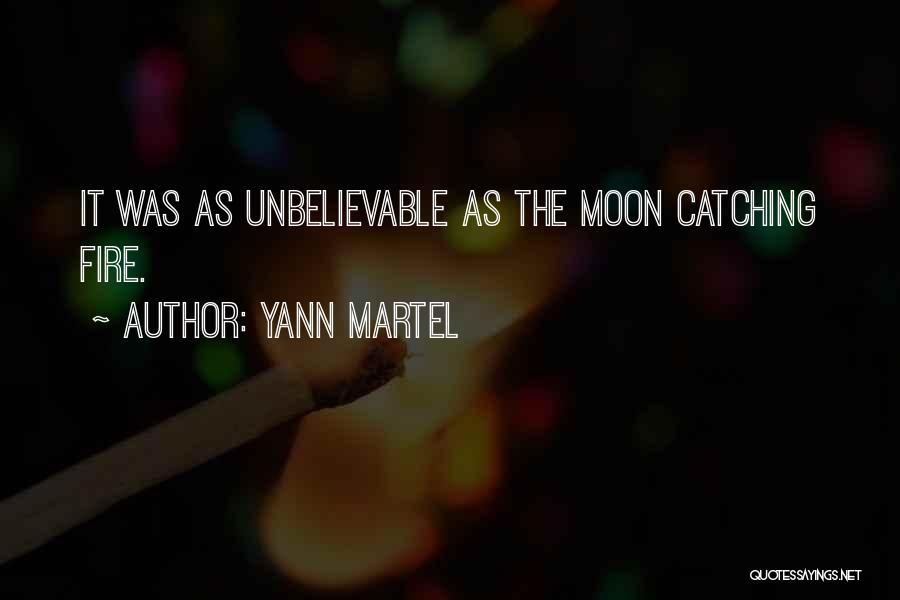 Yann Martel Quotes: It Was As Unbelievable As The Moon Catching Fire.