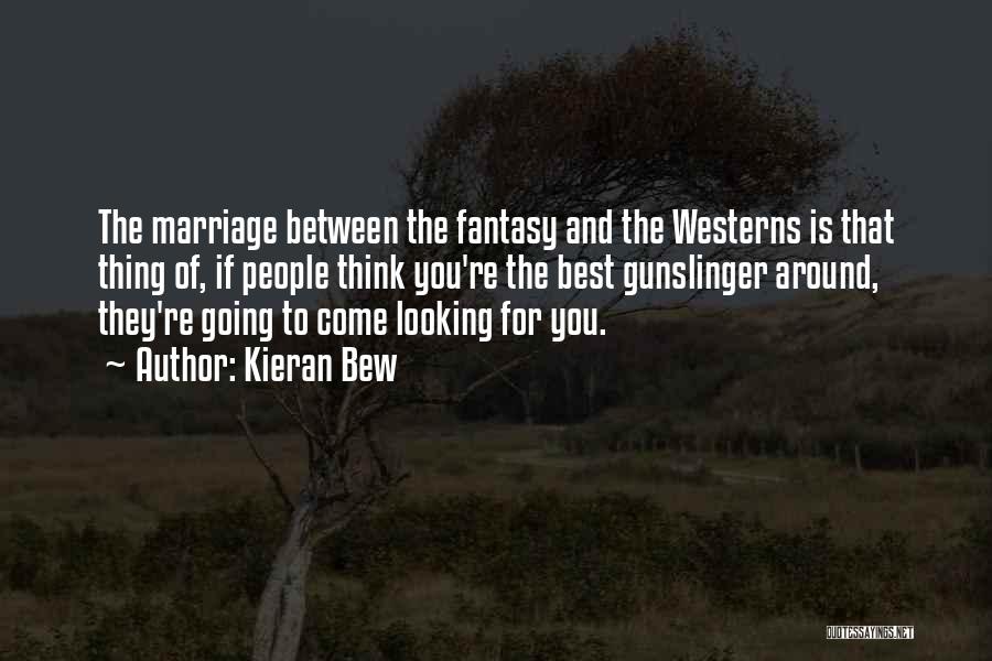 Kieran Bew Quotes: The Marriage Between The Fantasy And The Westerns Is That Thing Of, If People Think You're The Best Gunslinger Around,