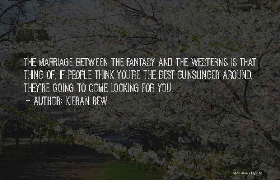 Kieran Bew Quotes: The Marriage Between The Fantasy And The Westerns Is That Thing Of, If People Think You're The Best Gunslinger Around,