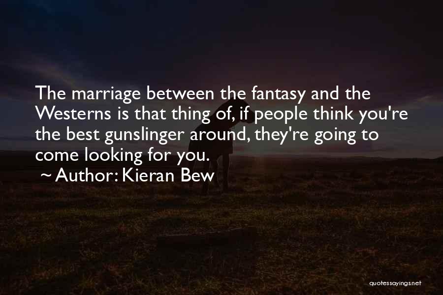 Kieran Bew Quotes: The Marriage Between The Fantasy And The Westerns Is That Thing Of, If People Think You're The Best Gunslinger Around,