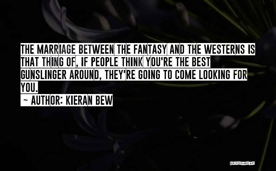 Kieran Bew Quotes: The Marriage Between The Fantasy And The Westerns Is That Thing Of, If People Think You're The Best Gunslinger Around,