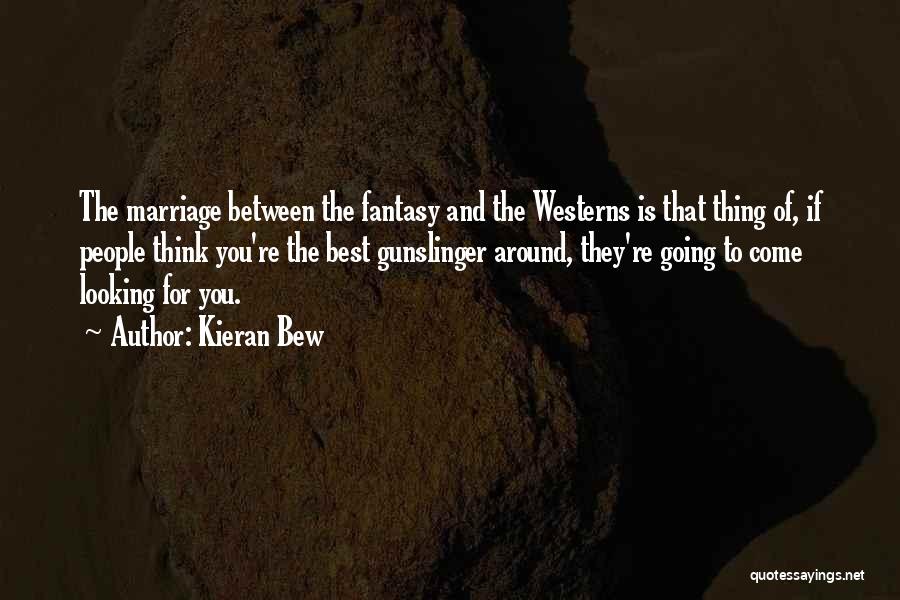 Kieran Bew Quotes: The Marriage Between The Fantasy And The Westerns Is That Thing Of, If People Think You're The Best Gunslinger Around,