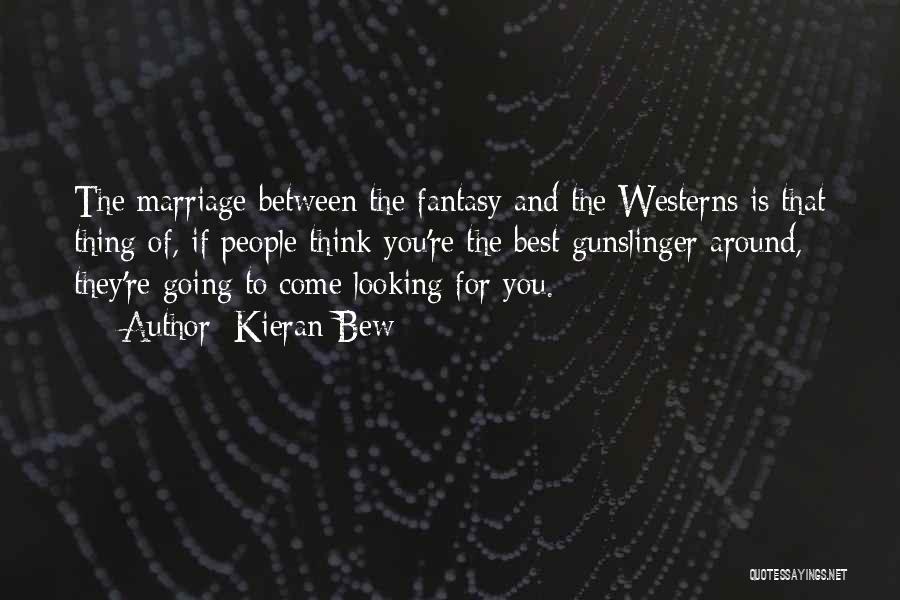 Kieran Bew Quotes: The Marriage Between The Fantasy And The Westerns Is That Thing Of, If People Think You're The Best Gunslinger Around,